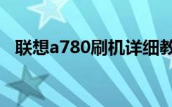 联想a780刷机详细教程（联想a780刷机）