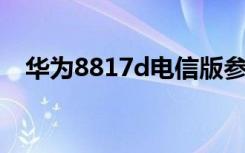 华为8817d电信版参数（华为8813手机）