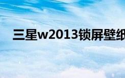 三星w2013锁屏壁纸（三星w2013报价）