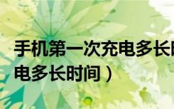 手机第一次充电多长时间最佳（手机第一次充电多长时间）