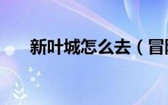 新叶城怎么去（冒险岛新叶城怎么去）