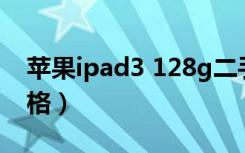 苹果ipad3 128g二手多少钱（苹果ipad3价格）