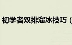 初学者双排溜冰技巧（如何学会双排溜冰鞋）