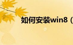 如何安装win8（如何安装win8）