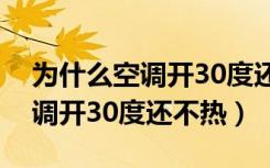 为什么空调开30度还不热（什么原因导致空调开30度还不热）