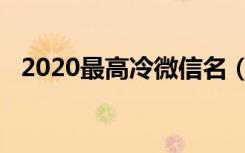 2020最高冷微信名（2020最高冷微信名）