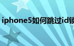 iphone5如何跳过id锁（iphone5如何越狱）