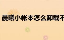 晨曦小帐本怎么卸载不了（晨曦小帐本下载）