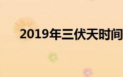 2019年三伏天时间表（什么是三伏天）