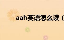 aah英语怎么读（aah英语如何读）