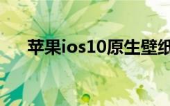 苹果ios10原生壁纸高清（苹果ios10）