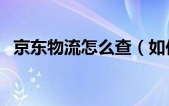 京东物流怎么查（如何自助查询京东快递）