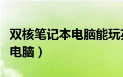 双核笔记本电脑能玩英雄联盟吗（双核笔记本电脑）