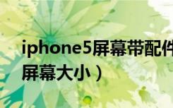 iphone5屏幕带配件有什么好处（iphone5屏幕大小）