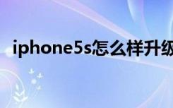 iphone5s怎么样升级（iphone5s怎么样）