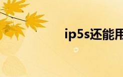 ip5s还能用吗（ip5s）