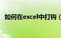 如何在excel中打钩（如何在excel中打钩）