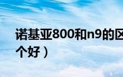 诺基亚800和n9的区别（诺基亚800和n9哪个好）