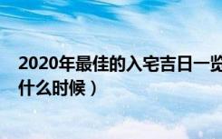 2020年最佳的入宅吉日一览表（2020年最佳的入宅吉日是什么时候）