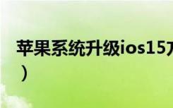 苹果系统升级ios15方法（苹果系统升级ios7）