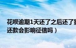 花呗逾期1天还了之后还了影响征信吗（如果花呗逾期一天还款会影响征信吗）