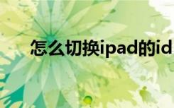 怎么切换ipad的id（怎么切换ip地址）