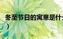 冬至节日的寓意是什么（冬至节日有什么寓意）