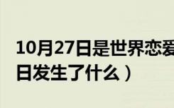 10月27日是世界恋爱日吗（历史上的10月27日发生了什么）