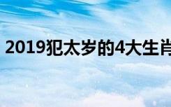 2019犯太岁的4大生肖（多事之秋需要小心）