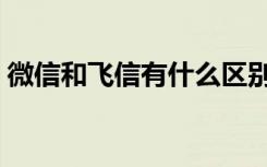 微信和飞信有什么区别（微信和飞信的区别）