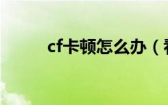 cf卡顿怎么办（看完你就知道了）