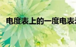 电度表上的一度电表示耗电量为（来看看）