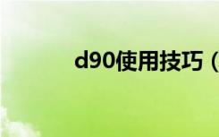 d90使用技巧（d90使用技巧）