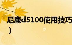 尼康d5100使用技巧（教你7步轻松使用尼康）