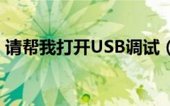 请帮我打开USB调试（s4怎么打开usb调试）