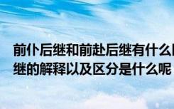 前仆后继和前赴后继有什么区别和意思（前仆后继和前赴后继的解释以及区分是什么呢）