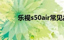 乐视s50air常见故障（乐视 s50）