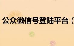 公众微信号登陆平台（微信公共号平台登录）