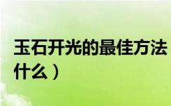 玉石开光的最佳方法（玉石开光的最佳方法是什么）