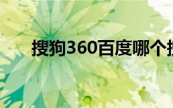 搜狗360百度哪个搜索好（搜狗 360）