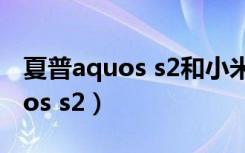 夏普aquos s2和小米mix2哪个好（夏普aquos s2）