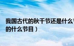 我国古代的秋千节还是什么节日（我国古代的秋千节是现在的什么节目）