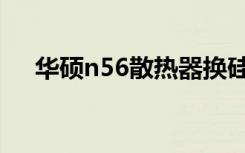 华硕n56散热器换硅脂（华硕n56散热）