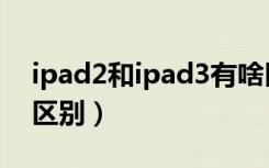 ipad2和ipad3有啥区别（ipad2和ipad3的区别）