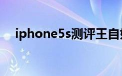 iphone5s测评王自如（iphone5s测评）