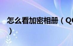 怎么看加密相册（QQ空间如何查看加密相册）