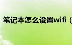 笔记本怎么设置wifi（笔记本怎么设置wifi）