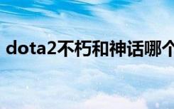 dota2不朽和神话哪个好（dota2不朽宝藏）