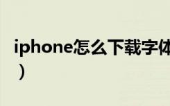 iphone怎么下载字体（iphone怎么下载音乐）