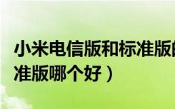 小米电信版和标准版的区别（小米电信版和标准版哪个好）